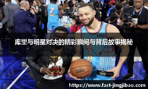库里与明星对决的精彩瞬间与背后故事揭秘